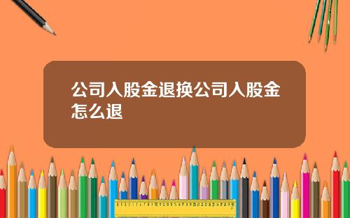 公司入股金退换公司入股金怎么退