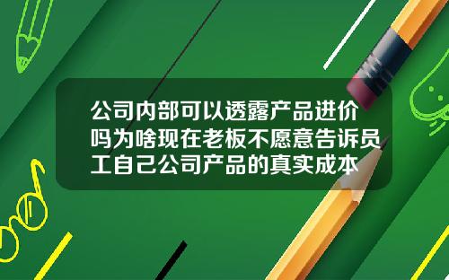 公司内部可以透露产品进价吗为啥现在老板不愿意告诉员工自己公司产品的真实成本