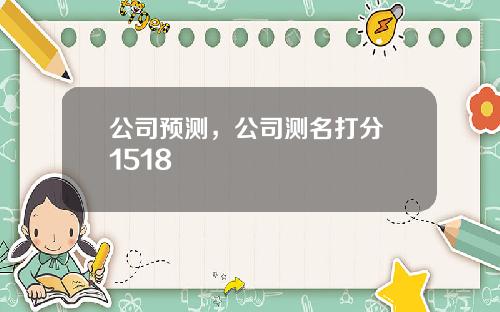 公司预测，公司测名打分 1518
