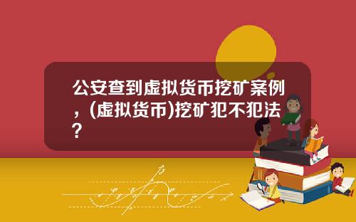 公安查到虚拟货币挖矿案例,(虚拟货币)挖矿犯不犯法?