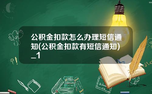 公积金扣款怎么办理短信通知(公积金扣款有短信通知)_1