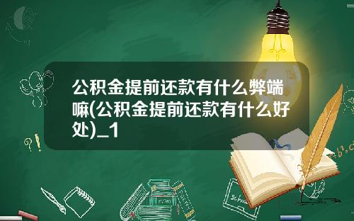 公积金提前还款有什么弊端嘛(公积金提前还款有什么好处)_1