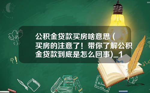 公积金贷款买房啥意思 (买房的注意了!带你了解公积金贷款到底是怎么回事)_1
