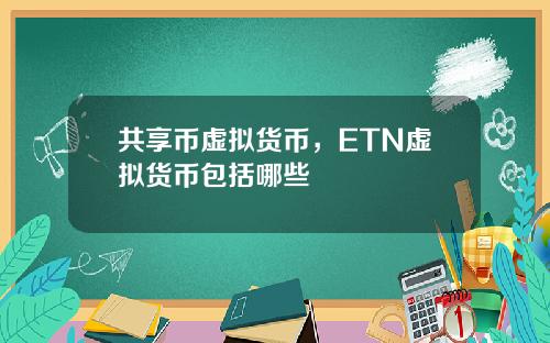 共享币虚拟货币，ETN虚拟货币包括哪些