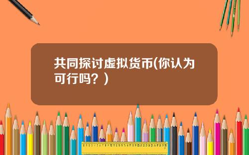 共同探讨虚拟货币(你认为可行吗？)