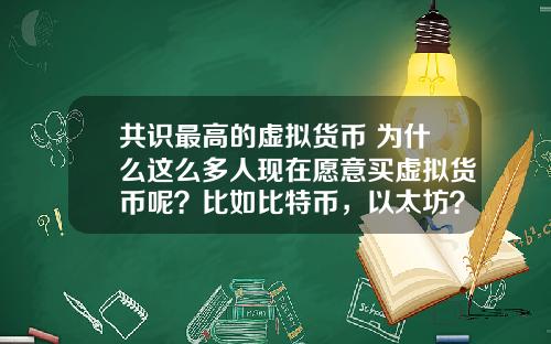 共识最高的虚拟货币 为什么这么多人现在愿意买虚拟货币呢?比如比特币,以太坊?