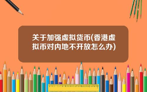 关于加强虚拟货币(香港虚拟币对内地不开放怎么办)