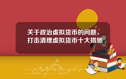 关于政治虚拟货币的问题，打击清理虚拟货币十大措施