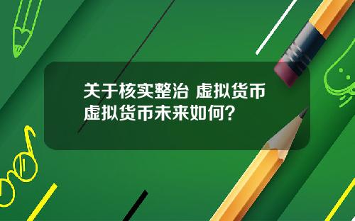 关于核实整治 虚拟货币 虚拟货币未来如何？