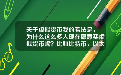 关于虚拟货币我的看法是,为什么这么多人现在愿意买虚拟货币呢?比如比特币,以太坊?