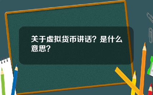 关于虚拟货币讲话？是什么意思？