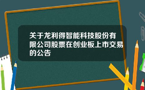 关于龙利得智能科技股份有限公司股票在创业板上市交易的公告
