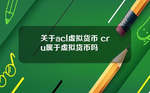 关于acl虚拟货币 cru属于虚拟货币吗