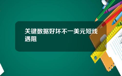 关键数据好坏不一美元短线遇阻