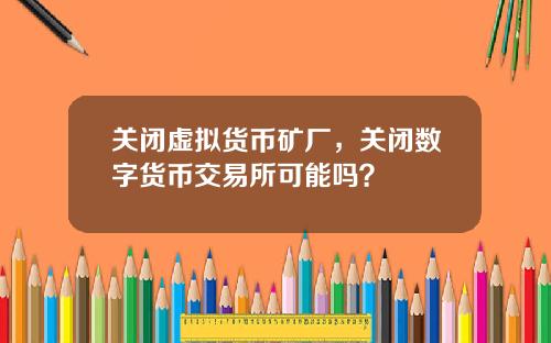 关闭虚拟货币矿厂，关闭数字货币交易所可能吗？