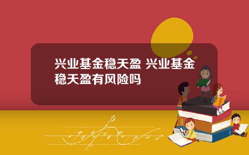 兴业基金稳天盈 兴业基金稳天盈有风险吗