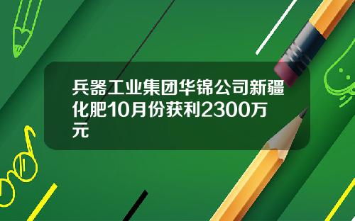 兵器工业集团华锦公司新疆化肥10月份获利2300万元