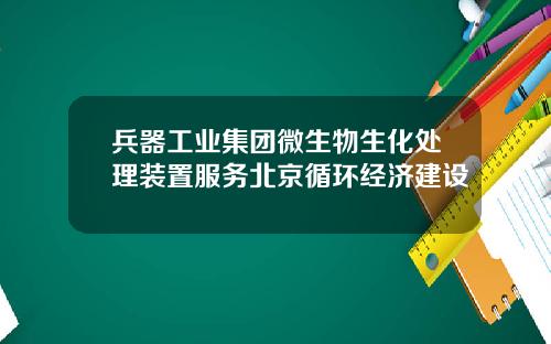 兵器工业集团微生物生化处理装置服务北京循环经济建设