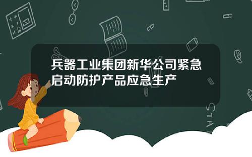 兵器工业集团新华公司紧急启动防护产品应急生产