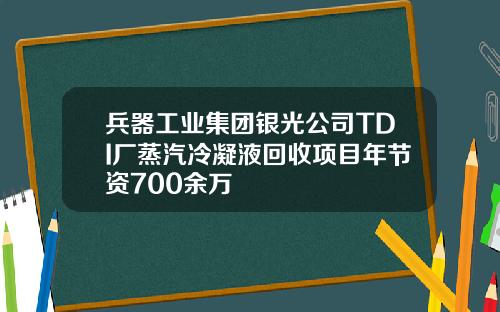 兵器工业集团银光公司TDI厂蒸汽冷凝液回收项目年节资700余万