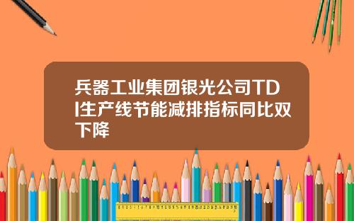 兵器工业集团银光公司TDI生产线节能减排指标同比双下降