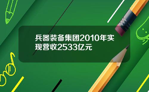 兵器装备集团2010年实现营收2533亿元