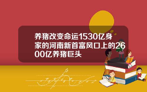 养猪改变命运1530亿身家的河南新首富风口上的2600亿养猪巨头