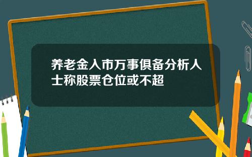 养老金入市万事俱备分析人士称股票仓位或不超