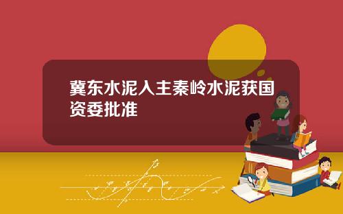 冀东水泥入主秦岭水泥获国资委批准