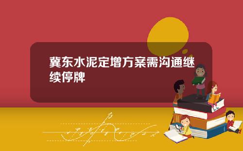 冀东水泥定增方案需沟通继续停牌