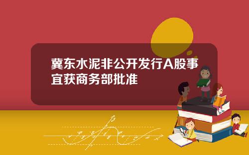 冀东水泥非公开发行A股事宜获商务部批准