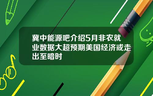 冀中能源吧介绍5月非农就业数据大超预期美国经济或走出至暗时