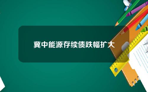 冀中能源存续债跌幅扩大