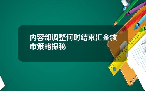 内容部调整何时结束汇金救市策略探秘