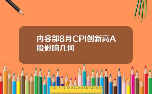 内容部8月CPI创新高A股影响几何