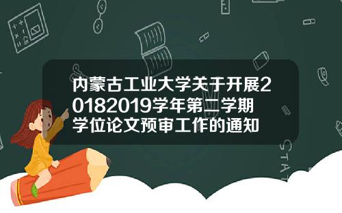 内蒙古工业大学关于开展20182019学年第二学期学位论文预审工作的通知