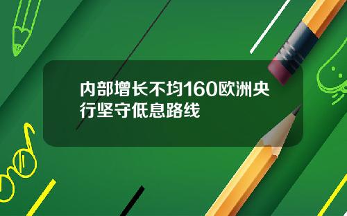 内部增长不均160欧洲央行坚守低息路线