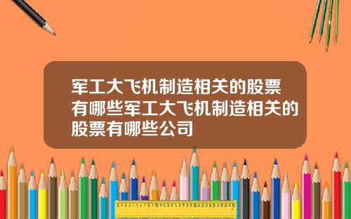 军工大飞机制造相关的股票有哪些军工大飞机制造相关的股票有哪些公司