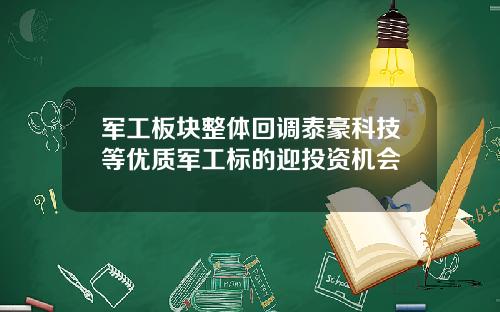 军工板块整体回调泰豪科技等优质军工标的迎投资机会