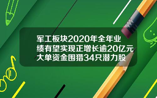 军工板块2020年全年业绩有望实现正增长逾20亿元大单资金围猎34只潜力股