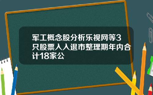 军工概念股分析乐视网等3只股票入入退市整理期年内合计18家公