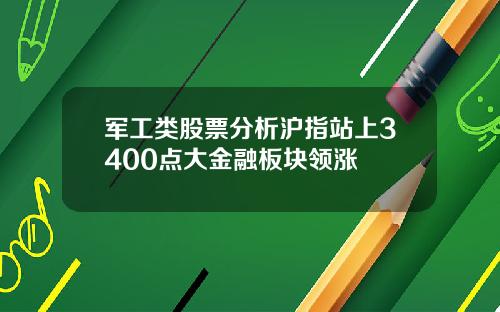 军工类股票分析沪指站上3400点大金融板块领涨