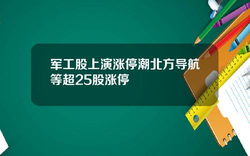军工股上演涨停潮北方导航等超25股涨停