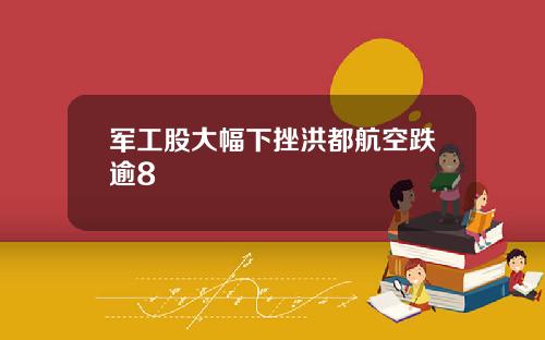 军工股大幅下挫洪都航空跌逾8