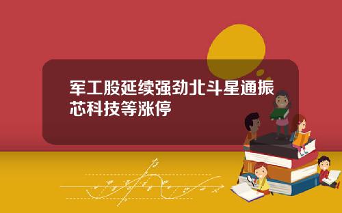 军工股延续强劲北斗星通振芯科技等涨停