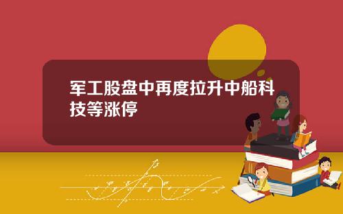军工股盘中再度拉升中船科技等涨停