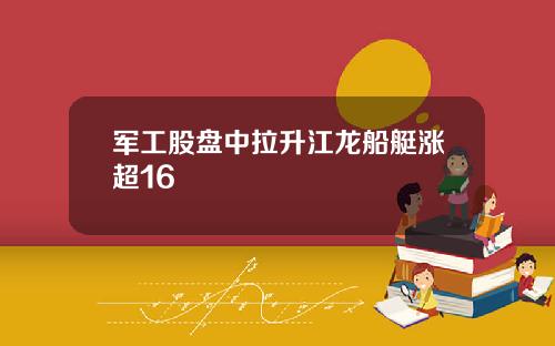 军工股盘中拉升江龙船艇涨超16