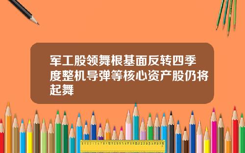 军工股领舞根基面反转四季度整机导弹等核心资产股仍将起舞
