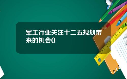 军工行业关注十二五规划带来的机会0