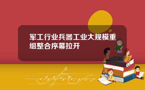 军工行业兵器工业大规模重组整合序幕拉开